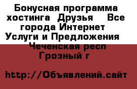 Бонусная программа хостинга «Друзья» - Все города Интернет » Услуги и Предложения   . Чеченская респ.,Грозный г.